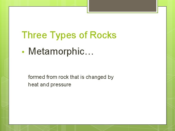 Three Types of Rocks • Metamorphic… formed from rock that is changed by heat