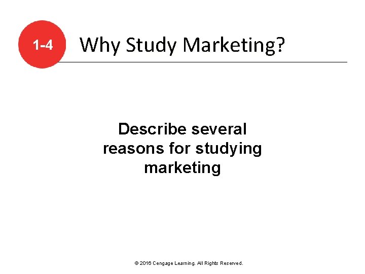 1 -4 Why Study Marketing? Describe several reasons for studying marketing © 2016 Cengage