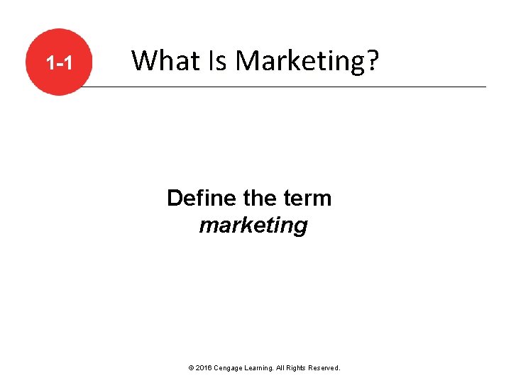 1 -1 What Is Marketing? Define the term marketing © 2016 Cengage Learning. All