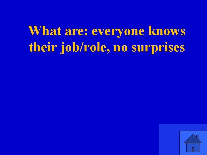 What are: everyone knows their job/role, no surprises 