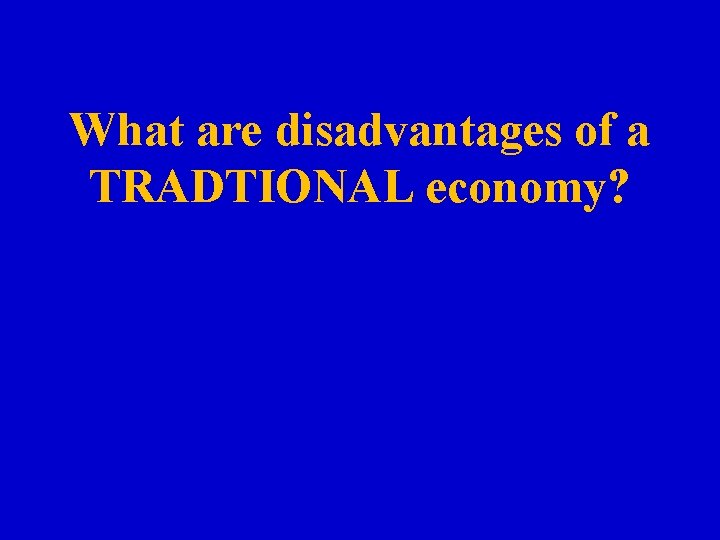 What are disadvantages of a TRADTIONAL economy? 