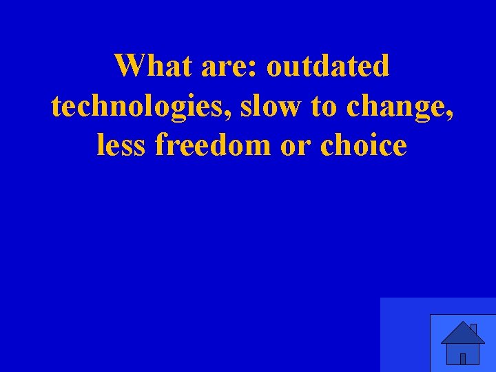 What are: outdated technologies, slow to change, less freedom or choice 