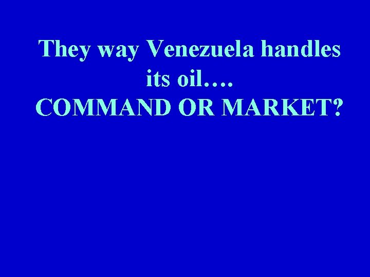 They way Venezuela handles its oil…. COMMAND OR MARKET? 