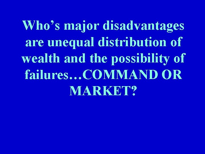 Who’s major disadvantages are unequal distribution of wealth and the possibility of failures…COMMAND OR
