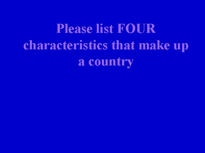 Please list FOUR characteristics that make up a country 