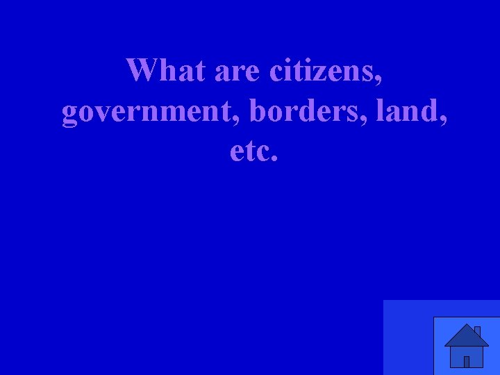 What are citizens, government, borders, land, etc. 