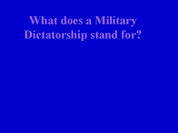 What does a Military Dictatorship stand for? 