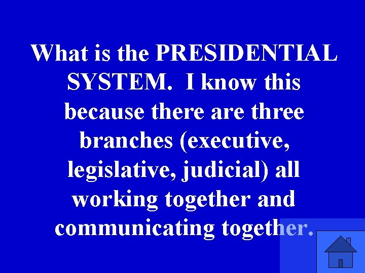 What is the PRESIDENTIAL SYSTEM. I know this because there are three branches (executive,