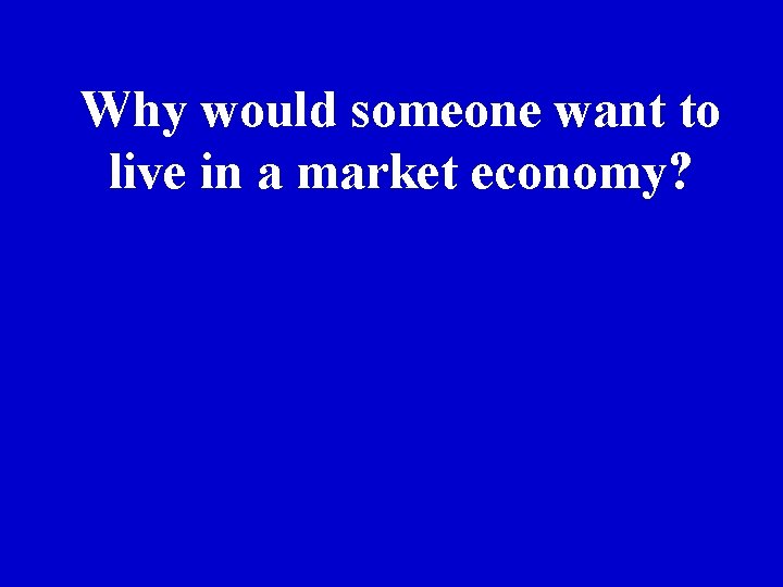 Why would someone want to live in a market economy? 