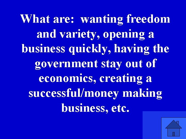 What are: wanting freedom and variety, opening a business quickly, having the government stay