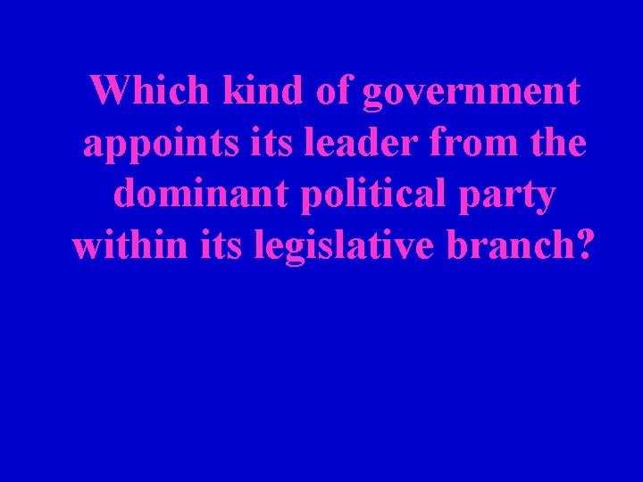 Which kind of government appoints its leader from the dominant political party within its