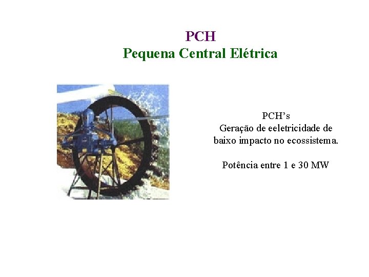 PCH Pequena Central Elétrica PCH’s Geração de eeletricidade de baixo impacto no ecossistema. Potência