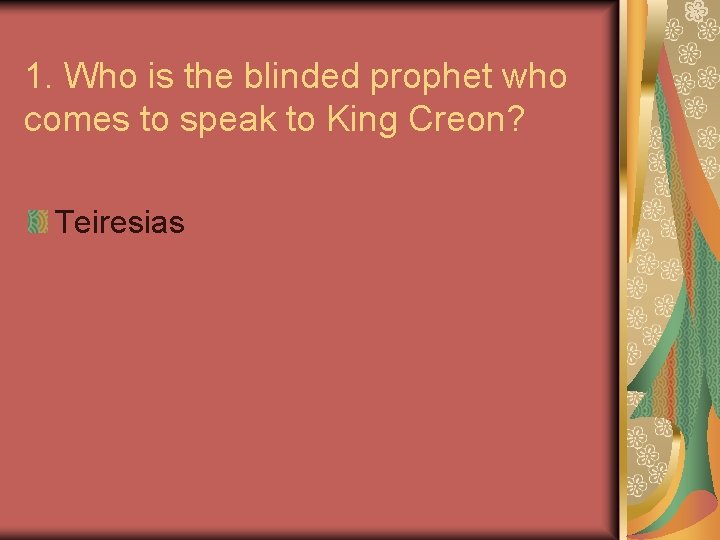 1. Who is the blinded prophet who comes to speak to King Creon? Teiresias