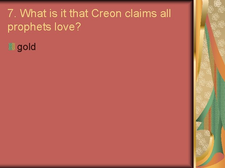7. What is it that Creon claims all prophets love? gold 