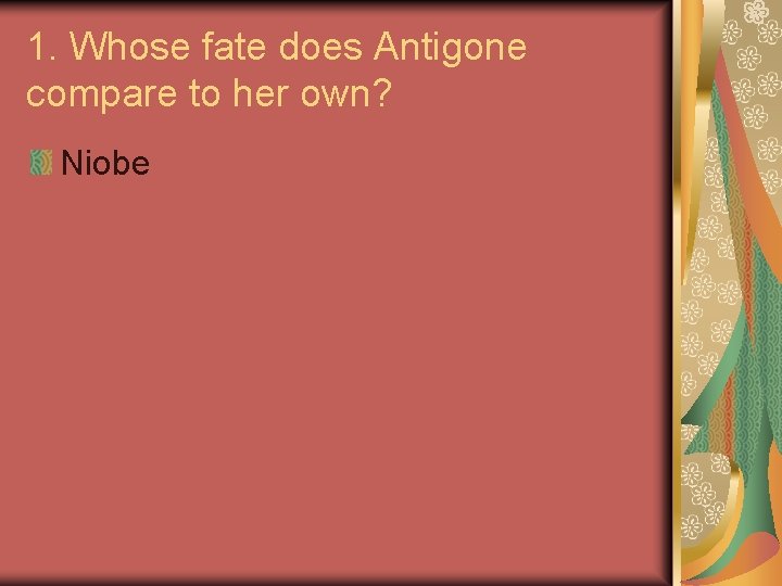 1. Whose fate does Antigone compare to her own? Niobe 