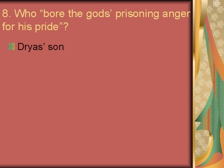 8. Who “bore the gods’ prisoning anger for his pride”? Dryas’ son 