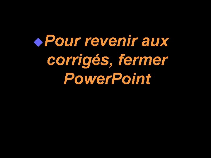 u. Pour revenir aux corrigés, fermer Power. Point 