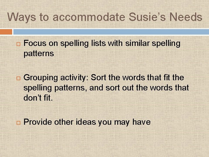 Ways to accommodate Susie’s Needs Focus on spelling lists with similar spelling patterns Grouping Ways to accommodate Susie’s Needs Focus on spelling lists with similar spelling patterns Grouping