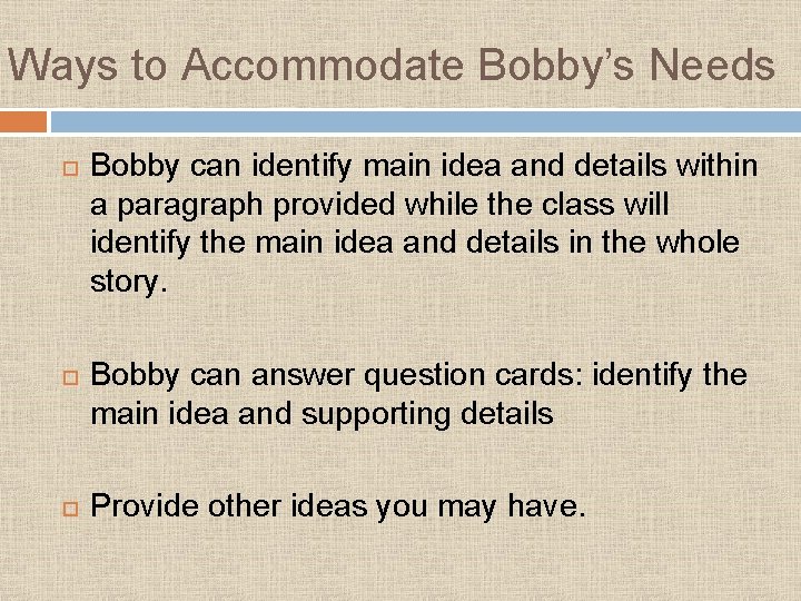 Ways to Accommodate Bobby’s Needs Bobby can identify main idea and details within a