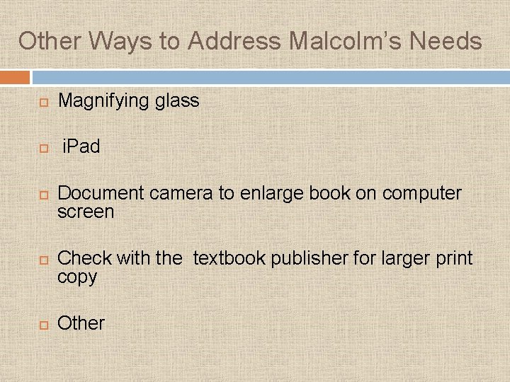 Other Ways to Address Malcolm’s Needs Magnifying glass i. Pad Document camera to enlarge
