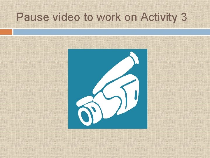Pause video to work on Activity 3 Pause video to work on Activity 3