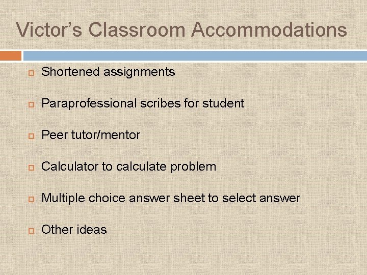 Victor’s Classroom Accommodations Shortened assignments Paraprofessional scribes for student Peer tutor/mentor Calculator to calculate Victor’s Classroom Accommodations Shortened assignments Paraprofessional scribes for student Peer tutor/mentor Calculator to calculate