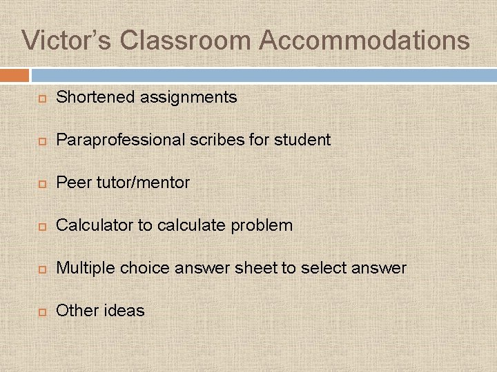 Victor’s Classroom Accommodations Shortened assignments Paraprofessional scribes for student Peer tutor/mentor Calculator to calculate