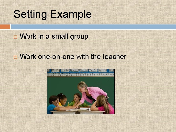 Setting Example Work in a small group Work one-on-one with the teacher 