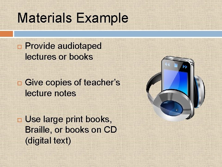 Materials Example Provide audiotaped lectures or books Give copies of teacher’s lecture notes Use