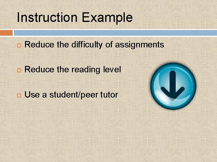 Instruction Example Reduce the difficulty of assignments Reduce the reading level Use a student/peer Instruction Example Reduce the difficulty of assignments Reduce the reading level Use a student/peer