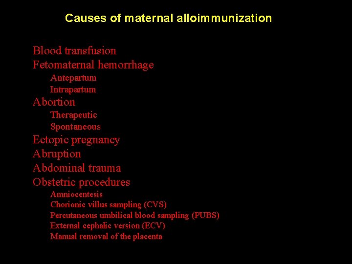 Causes of maternal alloimmunization Blood transfusion Fetomaternal hemorrhage Antepartum Intrapartum Abortion Therapeutic Spontaneous Ectopic