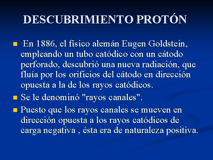 DESCUBRIMIENTO PROTÓN En 1886, el físico alemán Eugen Goldstein, empleando un tubo catódico con