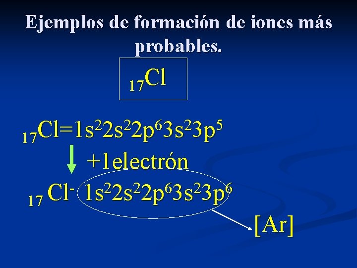 Ejemplos de formación de iones más probables. 17 Cl 2 2 6 2 5