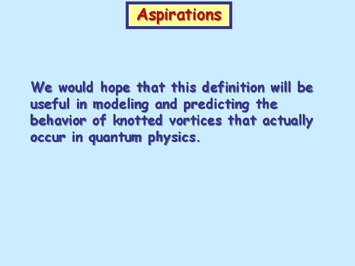 Aspirations We would hope that this definition will be useful in modeling and predicting