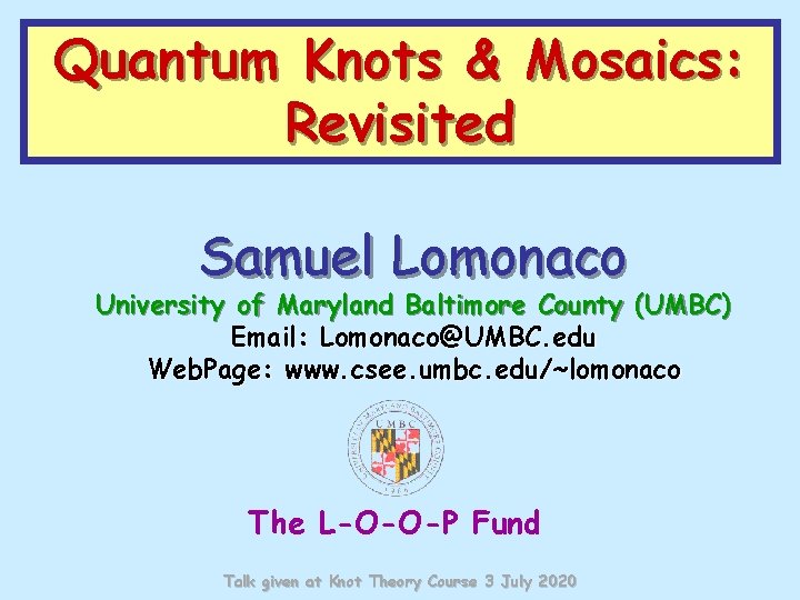 Quantum Knots & Mosaics: Revisited Samuel Lomonaco University of Maryland Baltimore County (UMBC) Email: