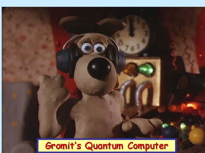 Gromit’s Quantum Computer 