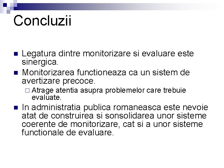 Concluzii n n Legatura dintre monitorizare si evaluare este sinergica. Monitorizarea functioneaza ca un