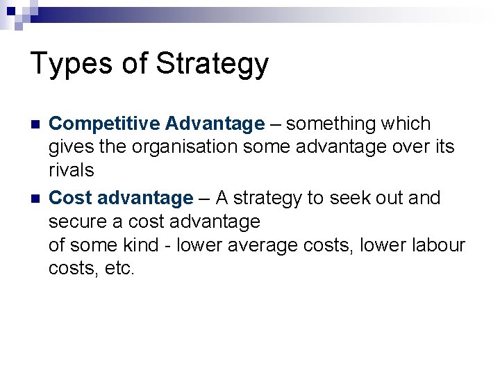 Types of Strategy n n Competitive Advantage – something which gives the organisation some