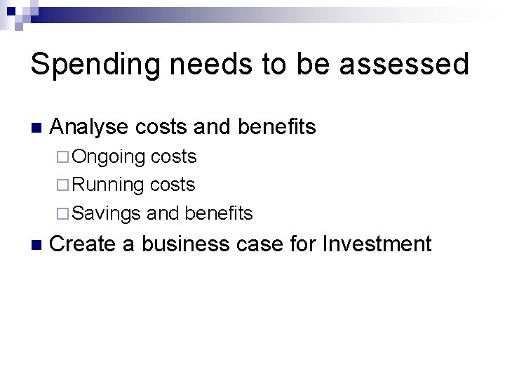 Spending needs to be assessed n Analyse costs and benefits ¨ Ongoing costs ¨