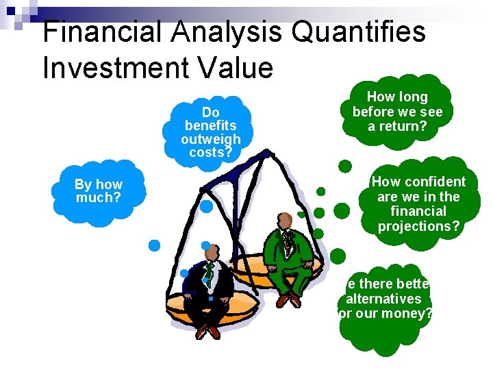 Financial Analysis Quantifies Investment Value Do benefits outweigh costs? By how much? How long