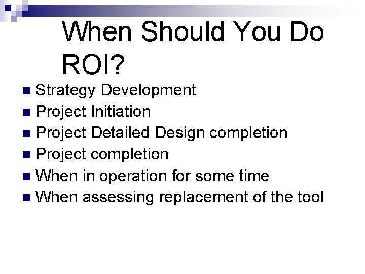 When Should You Do ROI? Strategy Development n Project Initiation n Project Detailed Design
