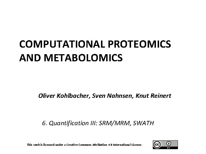 COMPUTATIONAL PROTEOMICS AND METABOLOMICS Oliver Kohlbacher, Sven Nahnsen, Knut Reinert 6. Quantification III: SRM/MRM,