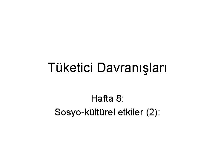 Tüketici Davranışları Hafta 8: Sosyo-kültürel etkiler (2): 