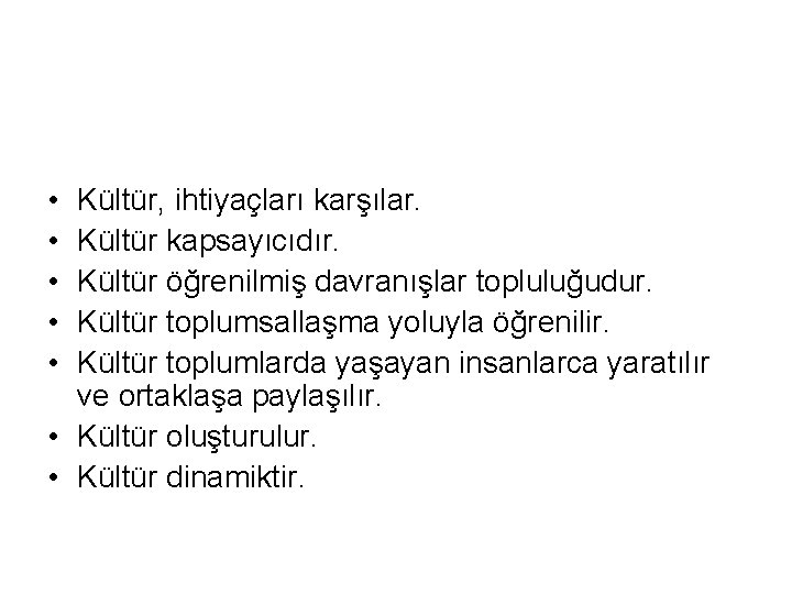  • • • Kültür, ihtiyaçları karşılar. Kültür kapsayıcıdır. Kültür öğrenilmiş davranışlar topluluğudur. Kültür