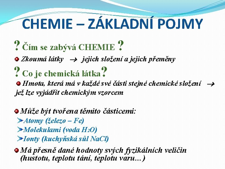 CHEMIE – ZÁKLADNÍ POJMY ? Čím se zabývá CHEMIE ? Zkoumá látky jejich složení