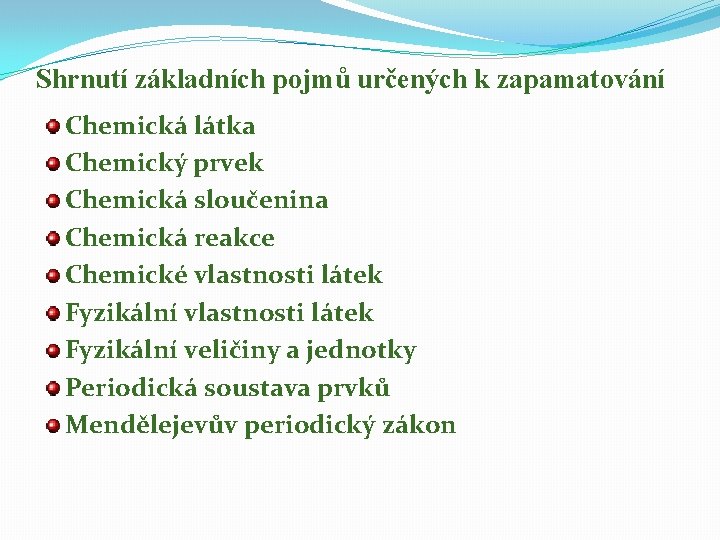 Shrnutí základních pojmů určených k zapamatování Chemická látka Chemický prvek Chemická sloučenina Chemická reakce