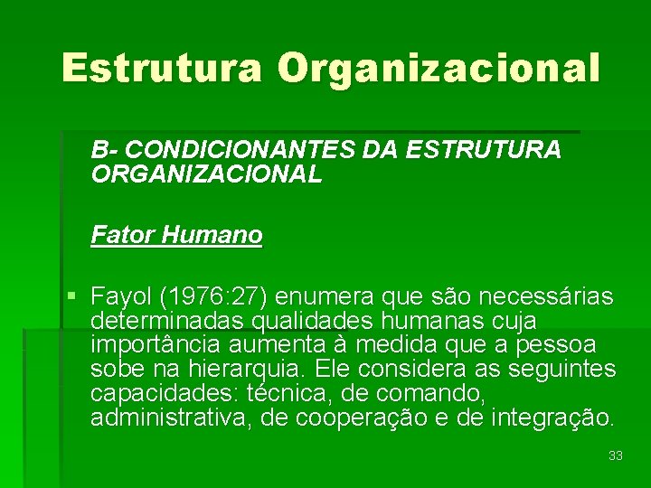 Estrutura Organizacional B- CONDICIONANTES DA ESTRUTURA ORGANIZACIONAL Fator Humano § Fayol (1976: 27) enumera