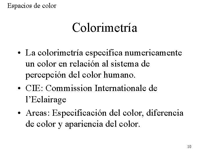 Espacios de color Colorimetría • La colorimetría especifica numericamente un color en relación al