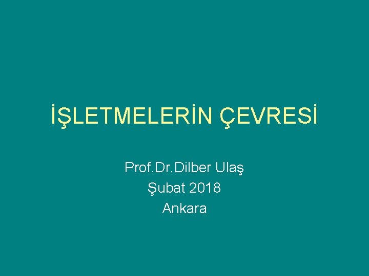 İŞLETMELERİN ÇEVRESİ Prof. Dr. Dilber Ulaş Şubat 2018 Ankara 
