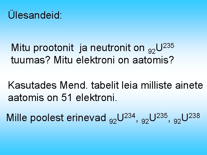 Ülesandeid: Mitu prootonit ja neutronit on 92 U 235 tuumas? Mitu elektroni on aatomis?